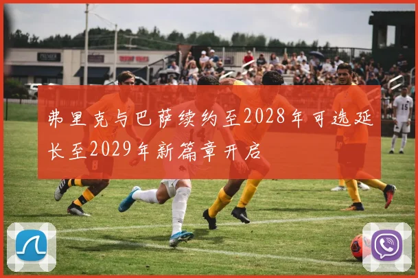 弗里克与巴萨续约至2028年可选延长至2029年新篇章开启