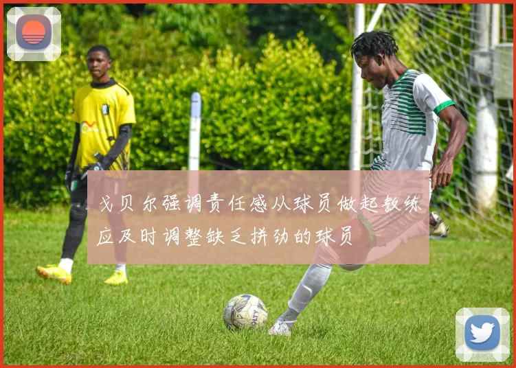 戈贝尔强调责任感从球员做起教练应及时调整缺乏拼劲的球员