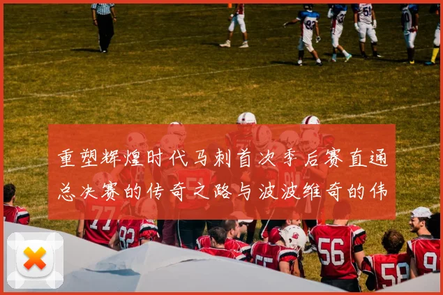 重塑辉煌时代马刺首次季后赛直通总决赛的传奇之路与波波维奇的伟大成就