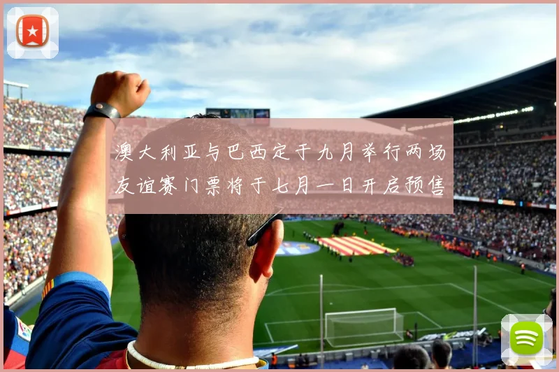 澳大利亚与巴西定于九月举行两场友谊赛门票将于七月一日开启预售