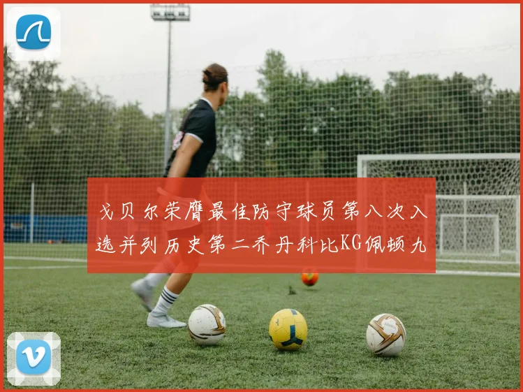 戈贝尔荣膺最佳防守球员第八次入选并列历史第二乔丹科比KG佩顿九次称王