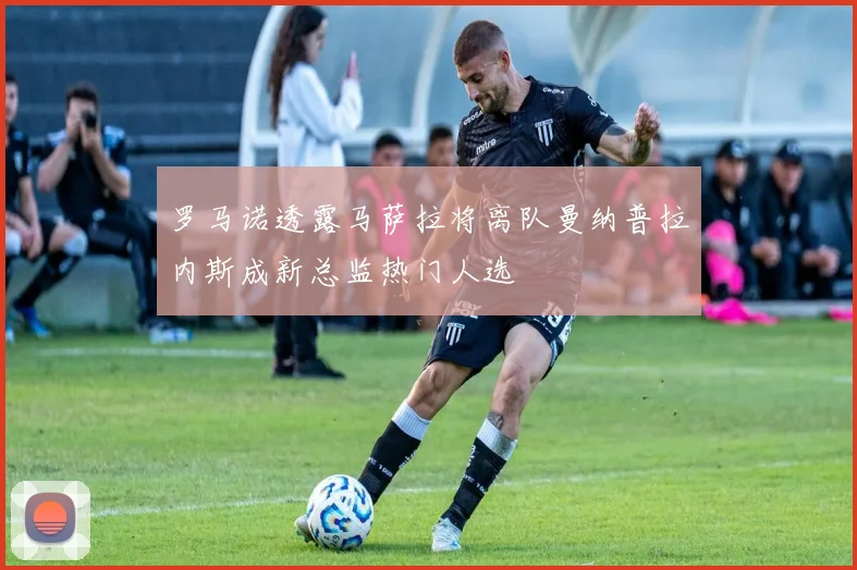 罗马诺透露马萨拉将离队曼纳普拉内斯成新总监热门人选