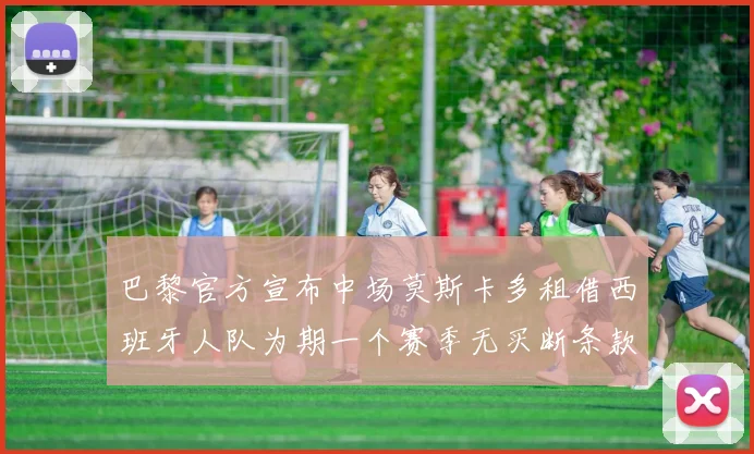 巴黎官方宣布中场莫斯卡多租借西班牙人队为期一个赛季无买断条款